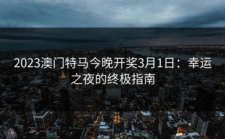 2023澳门特马今晚开奖3月1日：幸运之夜的终极指南