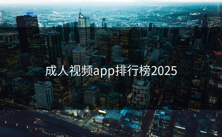 成人视频app排行榜2025