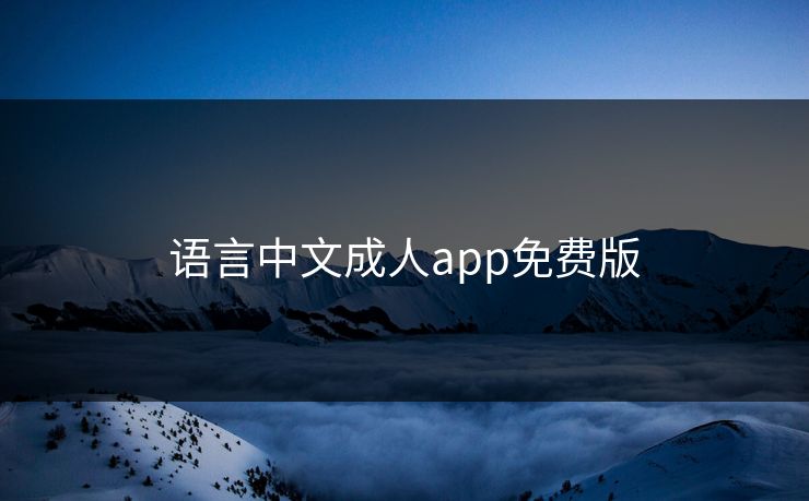 语言中文成人app免费版 语言中文成人app免费版