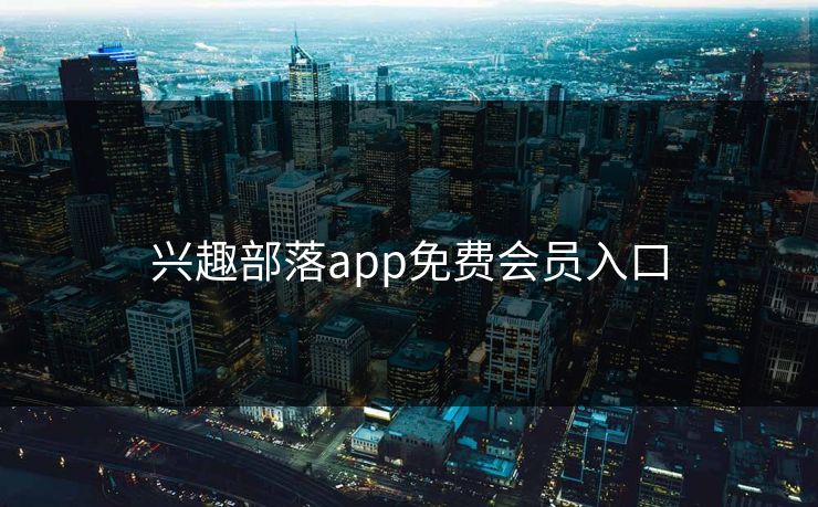 兴趣部落app免费会员入口