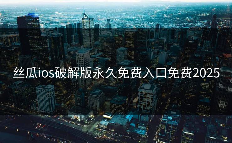 丝瓜ios破解版永久免费入口免费2025