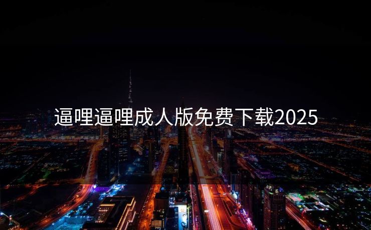 逼哩逼哩成人版免费下载2025