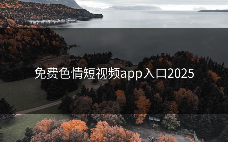 免费色情短视频app入口2025