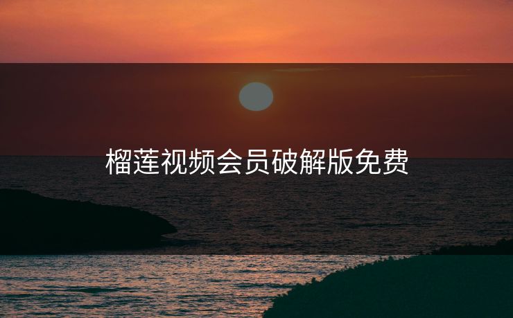 榴莲视频会员破解版免费