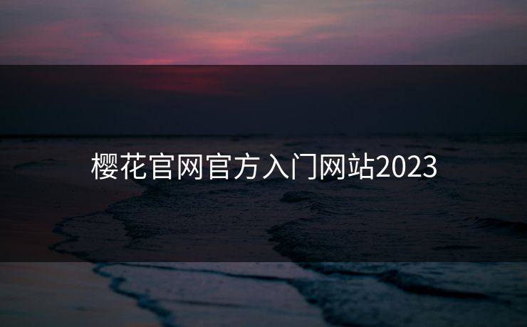 樱花官网官方入门网站2023 樱花官网官方入门网站2023