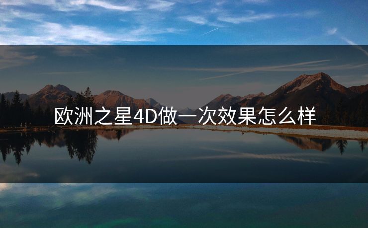 欧洲之星4D做一次效果怎么样