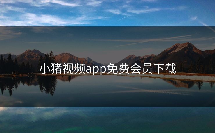 小猪视频app免费会员下载