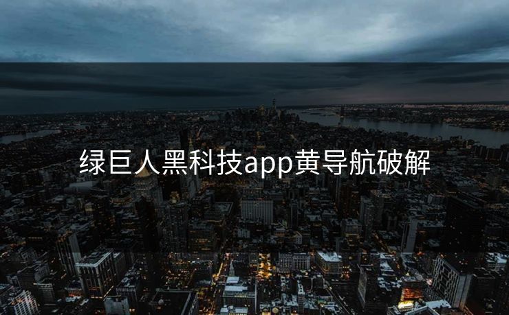 绿巨人黑科技app黄导航破解
