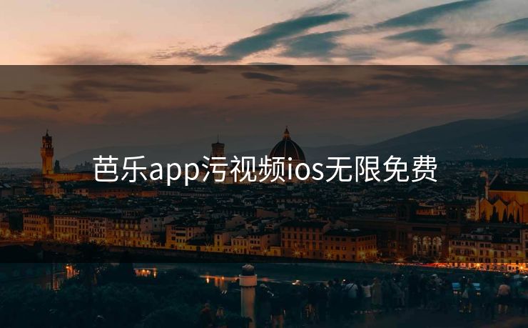 芭乐app污视频ios无限免费