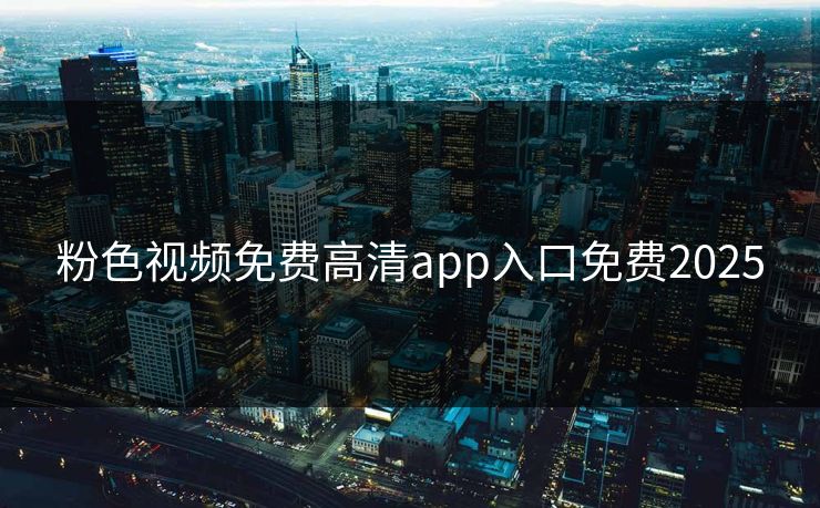 粉色视频免费高清app入口免费2025