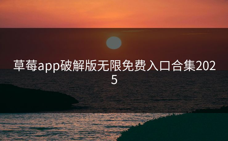 草莓app破解版无限免费入口合集2025