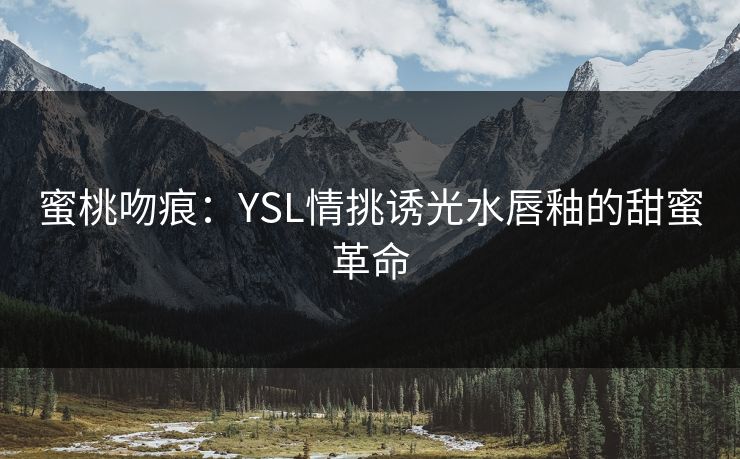 蜜桃吻痕：YSL情挑诱光水唇釉的甜蜜革命