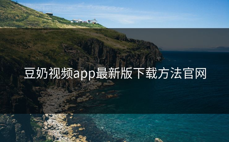 豆奶视频app最新版下载方法官网