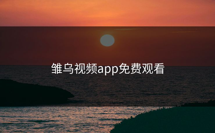 雏乌视频app免费观看 雏乌视频app免费观看