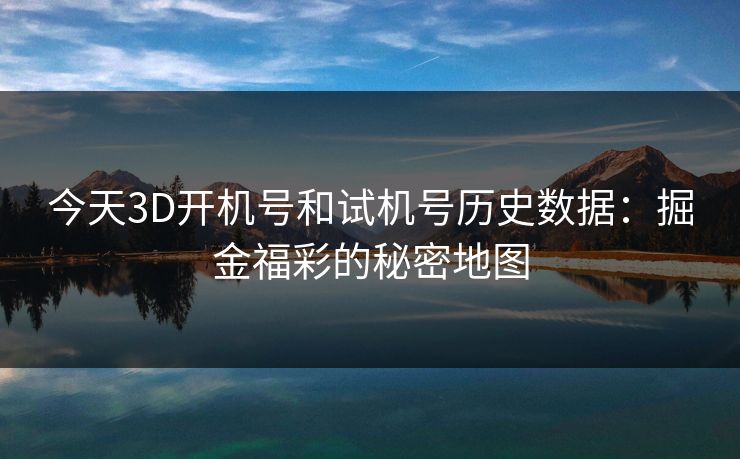 今天3D开机号和试机号历史数据：掘金福彩的秘密地图