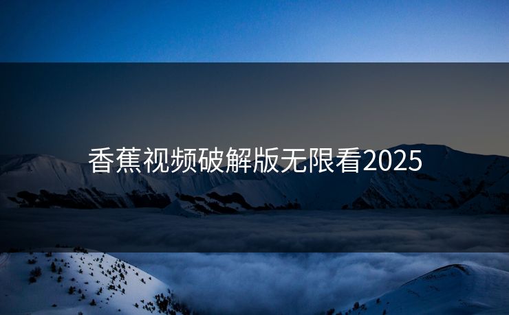 香蕉视频破解版无限看2025