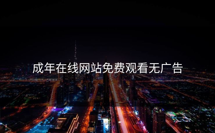 成年在线网站免费观看无广告 成年在线网站免费观看无广告
