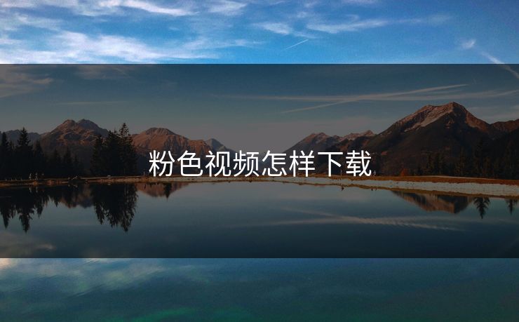 粉色视频怎样下载 粉色视频怎样下载