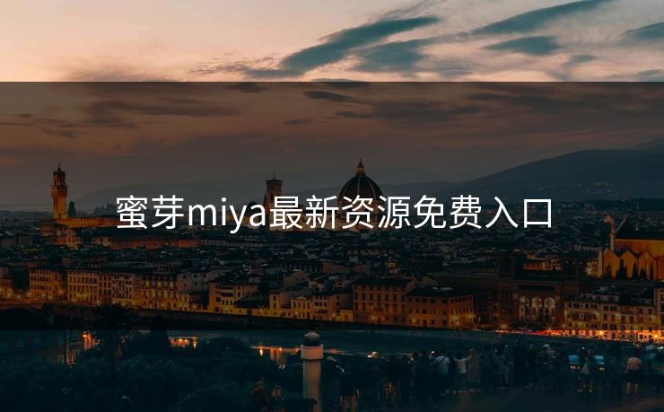 蜜芽miya最新资源免费入口 蜜芽miya最新资源免费入口