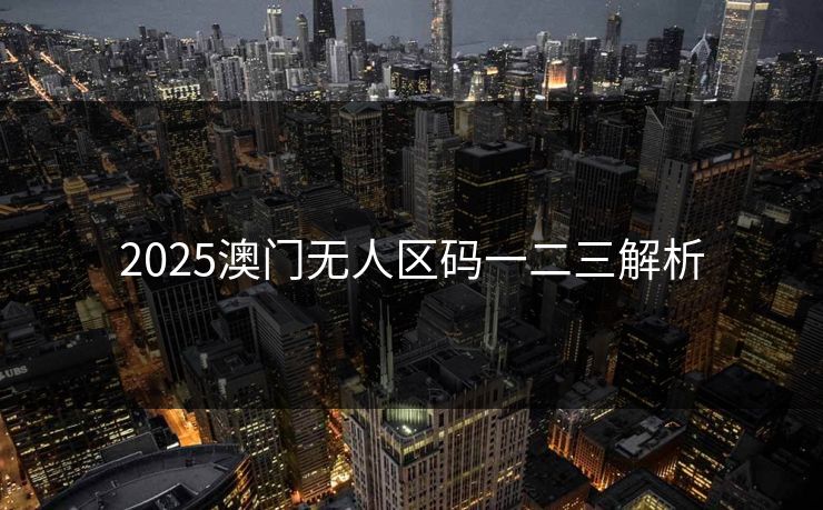 2025澳门无人区码一二三解析 2025澳门无人区码一二三解析