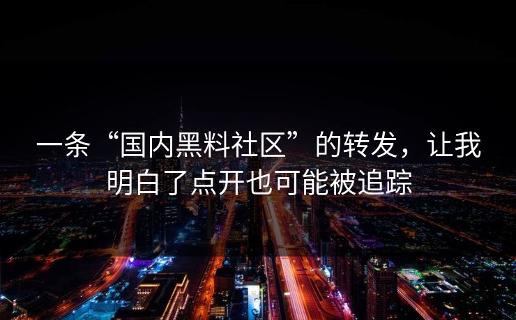 一条“国内黑料社区”的转发，让我明白了点开也可能被追踪