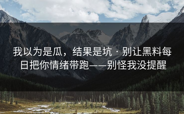 我以为是瓜，结果是坑 · 别让黑料每日把你情绪带跑——别怪我没提醒