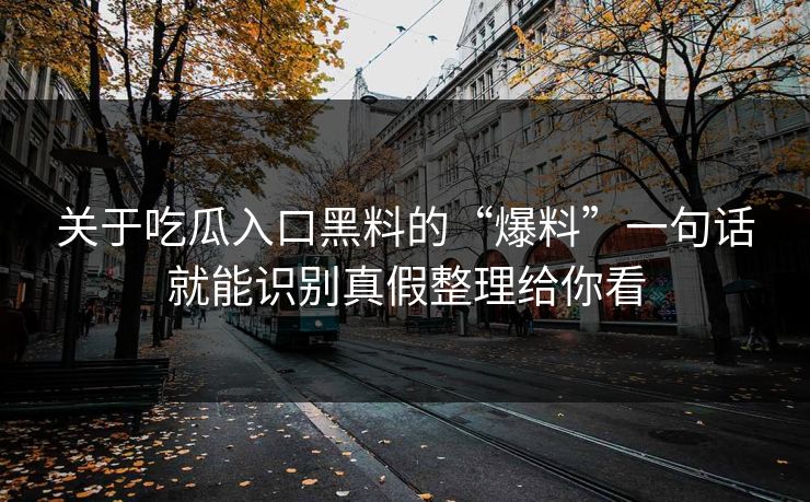 关于吃瓜入口黑料的“爆料”一句话就能识别真假整理给你看